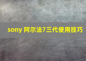 sony 阿尔法7三代使用技巧